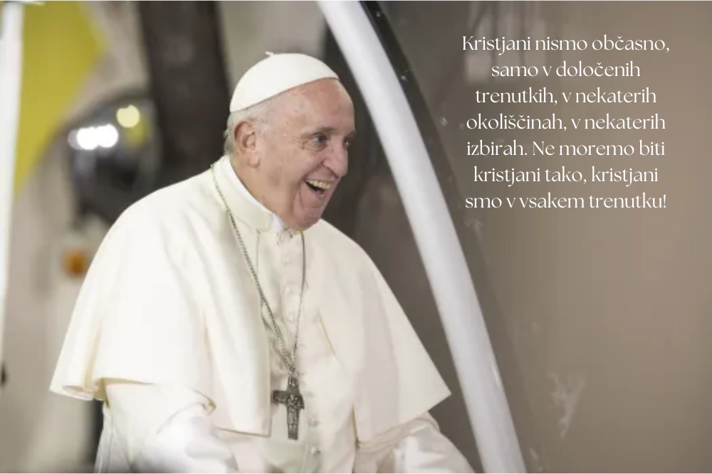 Kristjani nismo občasno, samo v določenih trenutkih, v nekaterih okoliščinah, v nekaterih izbirah. Ne moremo biti kristjani tako, kristjani smo v vsakem trenutku!